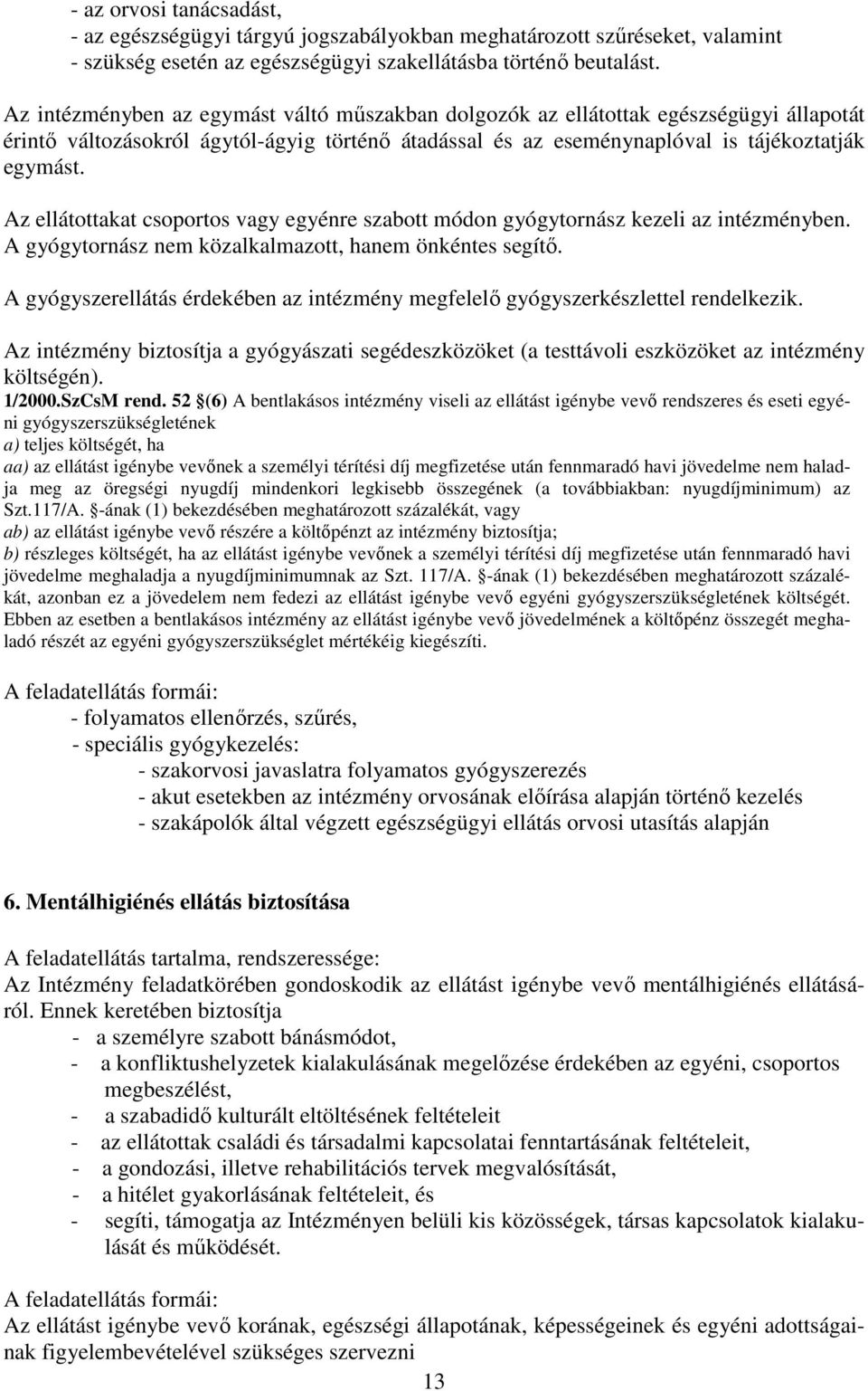 Az ellátottakat csoportos vagy egyénre szabott módon gyógytornász kezeli az intézményben. A gyógytornász nem közalkalmazott, hanem önkéntes segítő.