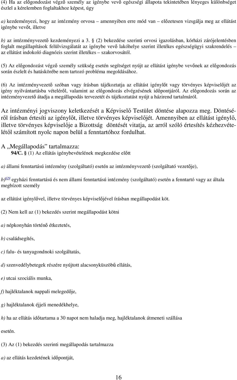 (2) bekezdése szerinti orvosi igazolásban, kórházi zárójelentésben foglalt megállapítások felülvizsgálatát az igénybe vevő lakóhelye szerint illetékes egészségügyi szakrendelés az ellátást indokoló