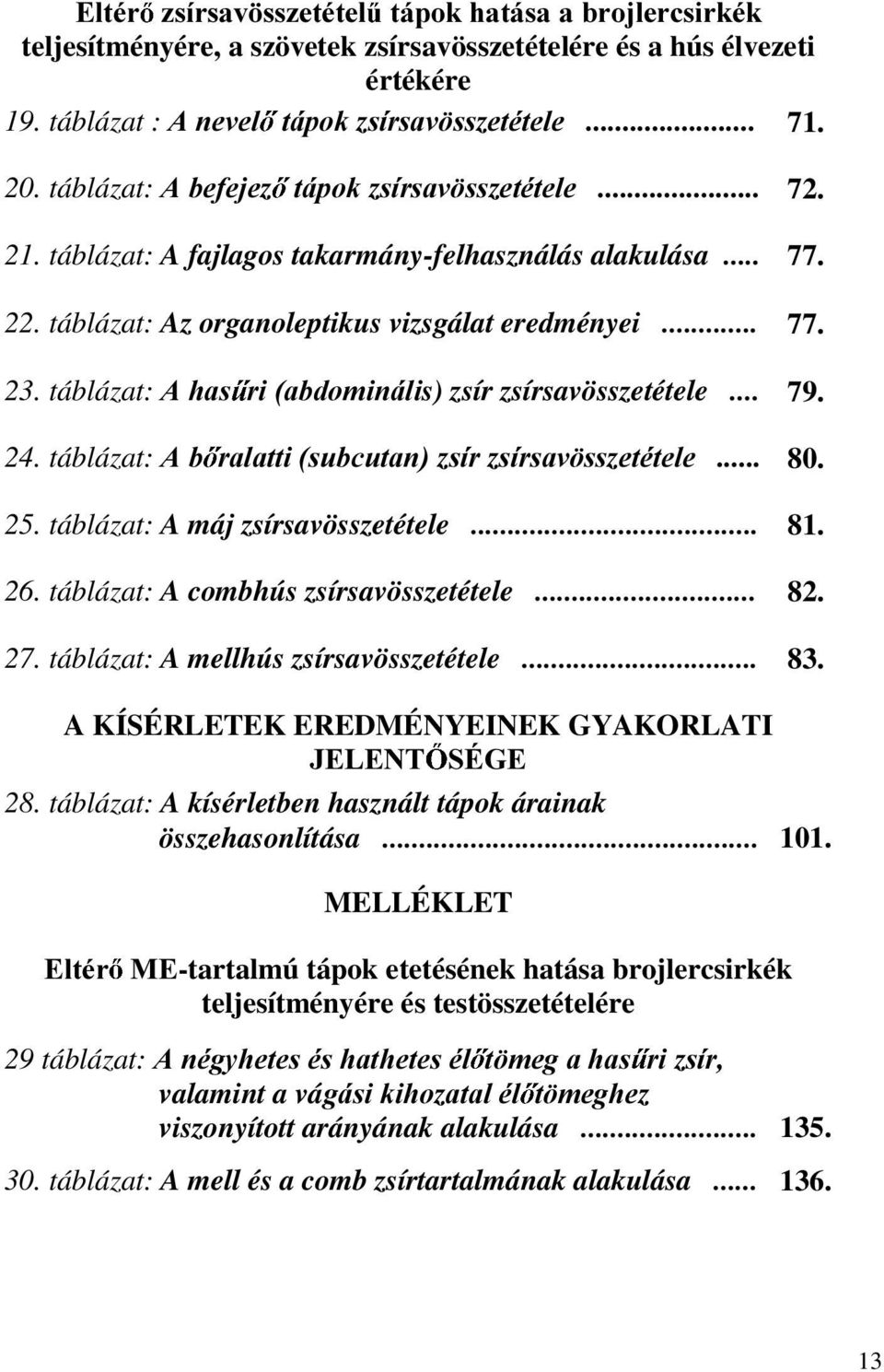 táblázat:$kdv ULDEGRPLQiOLs) zsír zsírsavösszetétele... 79. 24. táblázat: $E UDODWWLVXEFXWDQ]VtU]VtUVDY VV]HWpWHOH 80. 25. táblázat: A máj zsírsavösszetétele... 81. 26.