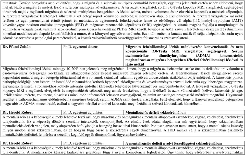 multiplex következménye. A tervezett vizsgálatok során 3.0-Tesla koponya MRI vizsgálatok segítségével történnek majd vizsgálatok migrénes és sclerosis multiplexes betegekben.