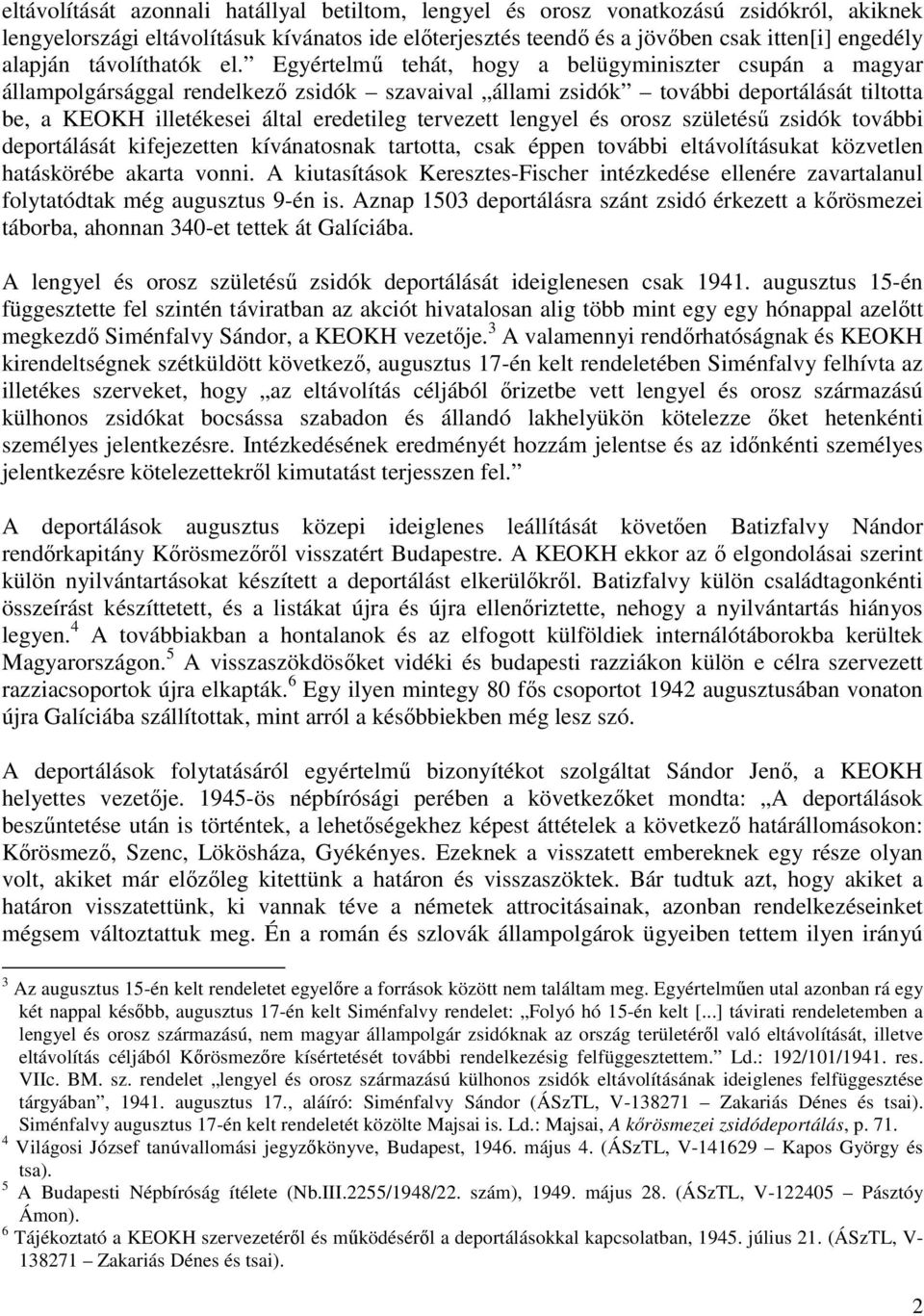 Egyértelmű tehát, hogy a belügyminiszter csupán a magyar állampolgársággal rendelkező zsidók szavaival állami zsidók további deportálását tiltotta be, a KEOKH illetékesei által eredetileg tervezett