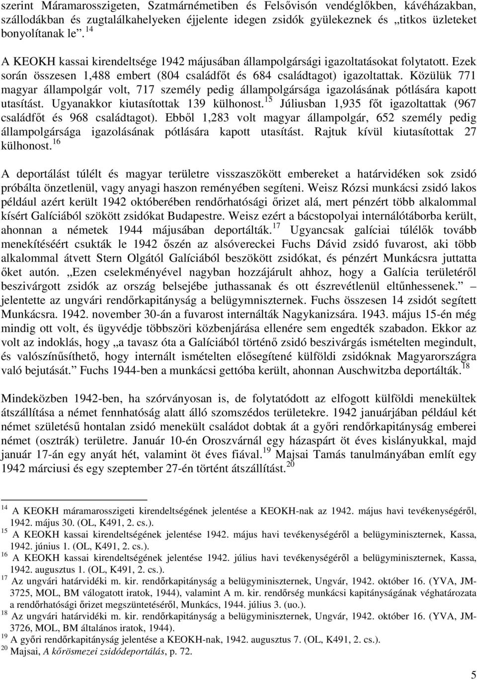 Közülük 771 magyar állampolgár volt, 717 személy pedig állampolgársága igazolásának pótlására kapott utasítást. Ugyanakkor kiutasítottak 139 külhonost.