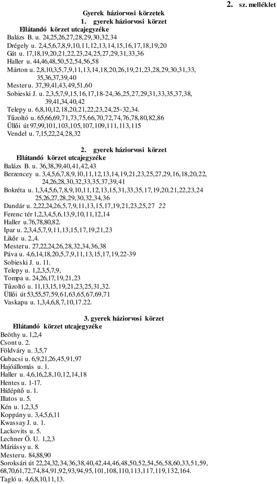 37,39,41,43,49,51,60 Sobieski J. u. 2,3,5,7,9,15,16,17,18-24,36,25,27,29,31,33,35,37,38, 39,41,34,40,42 Telepy u. 6,8,10,12,18,20,21,22,23,24,25-32,34. Tűzoltó u.