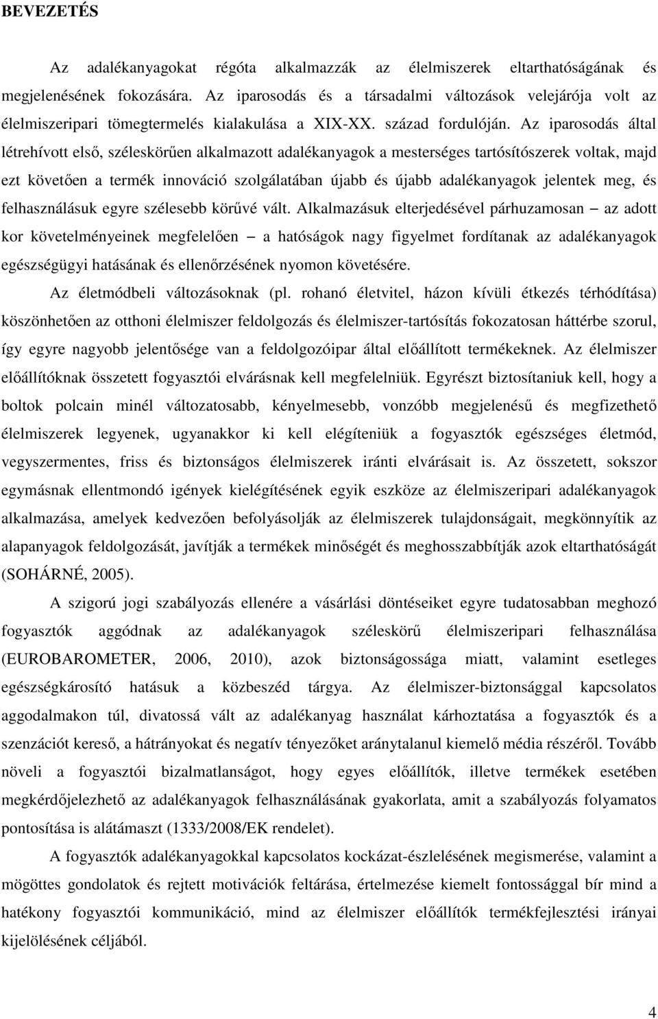 Az iparosodás által létrehívott első, széleskörűen alkalmazott adalékanyagok a mesterséges tartósítószerek voltak, majd ezt követően a termék innováció szolgálatában újabb és újabb adalékanyagok