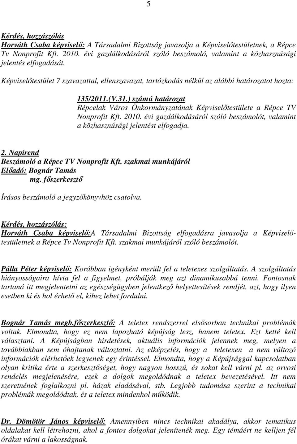 ) számú határozat Répcelak Város Önkormányzatának Képviselőtestülete a Répce TV Nonprofit Kft. 2010. évi gazdálkodásáról szóló beszámolót, valamint a közhasznúsági jelentést elfogadja. 2. Napirend Beszámoló a Répce TV Nonprofit Kft.