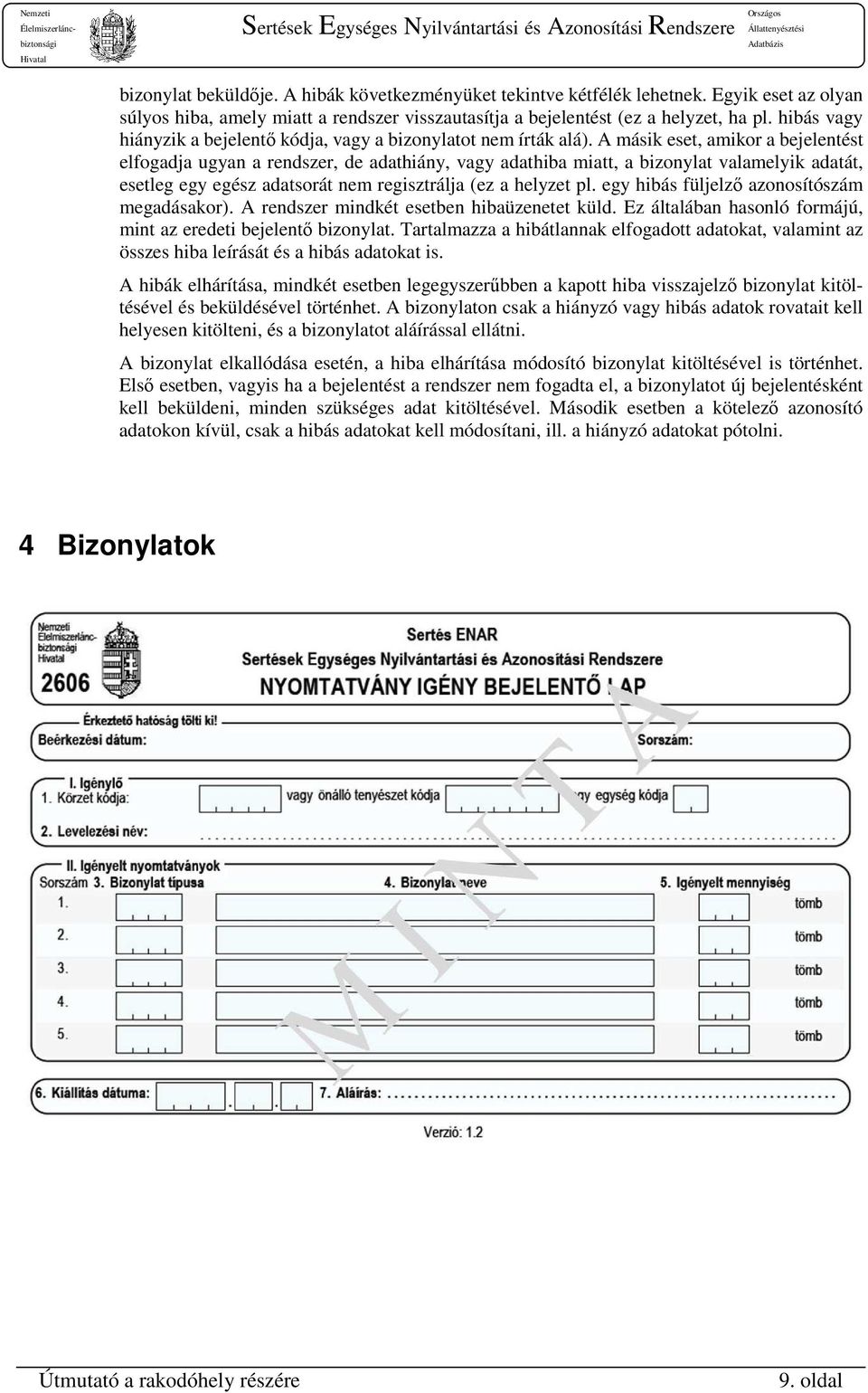 A másik eset, amikor a bejelentést elfogadja ugyan a rendszer, de adathiány, vagy adathiba miatt, a bizonylat valamelyik adatát, esetleg egy egész adatsorát nem regisztrálja (ez a helyzet pl.