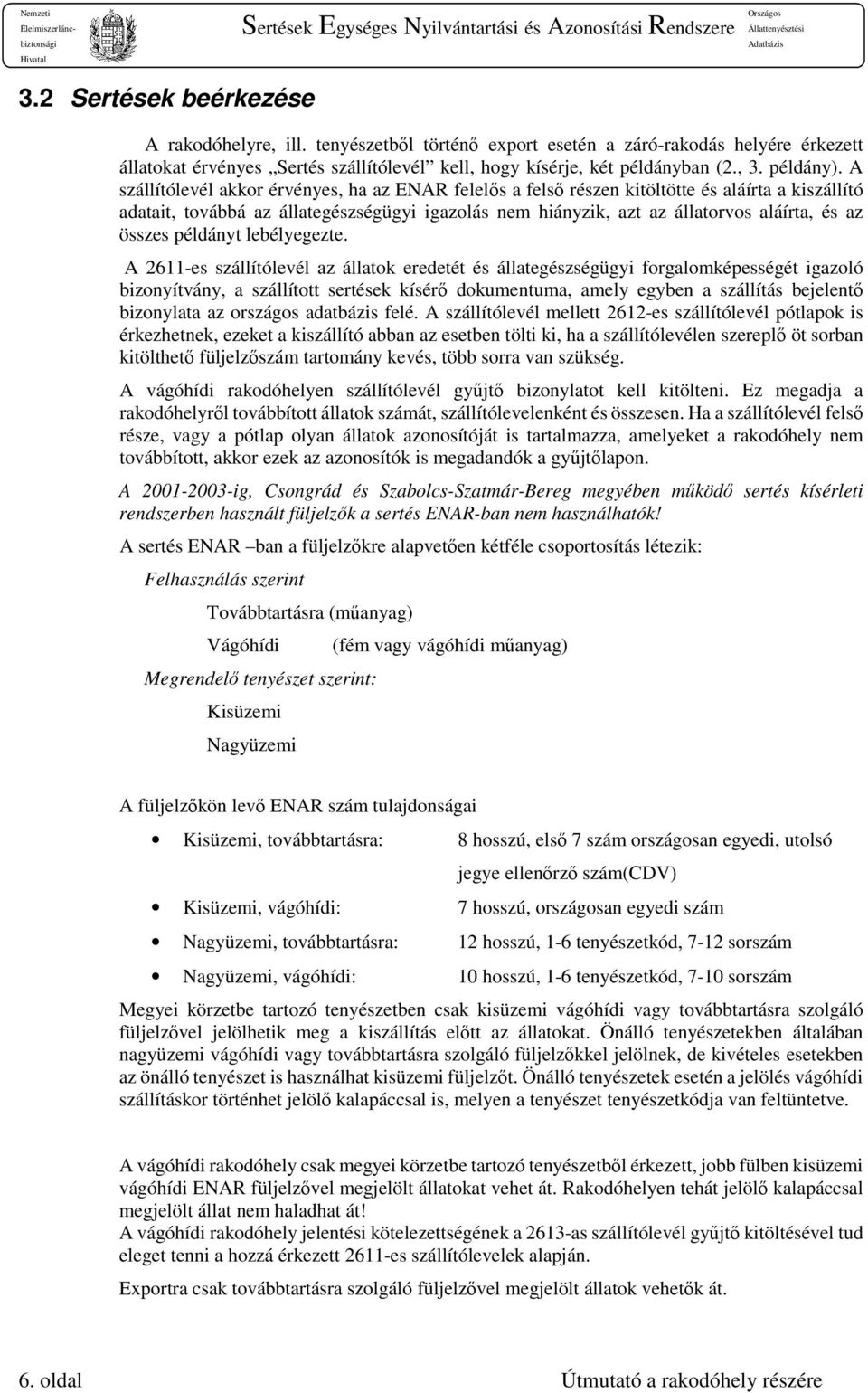 A szállítólevél akkor érvényes, ha az ENAR felelős a felső részen kitöltötte és aláírta a kiszállító adatait, továbbá az állategészségügyi igazolás nem hiányzik, azt az állatorvos aláírta, és az