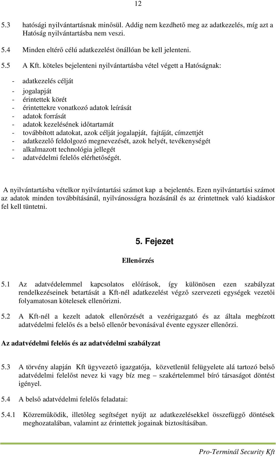 időtartamát - továbbított adatokat, azok célját jogalapját, fajtáját, címzettjét - adatkezelő feldolgozó megnevezését, azok helyét, tevékenységét - alkalmazott technológia jellegét - adatvédelmi