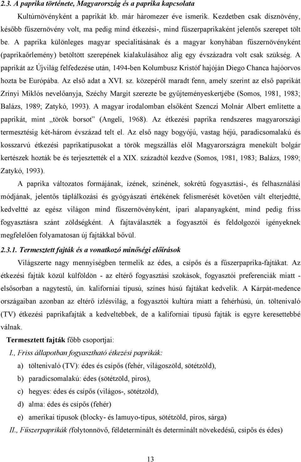 A paprika különleges magyar specialitásának és a magyar konyhában fűszernövényként (paprikaőrlemény) betöltött szerepének kialakulásához alig egy évszázadra volt csak szükség.