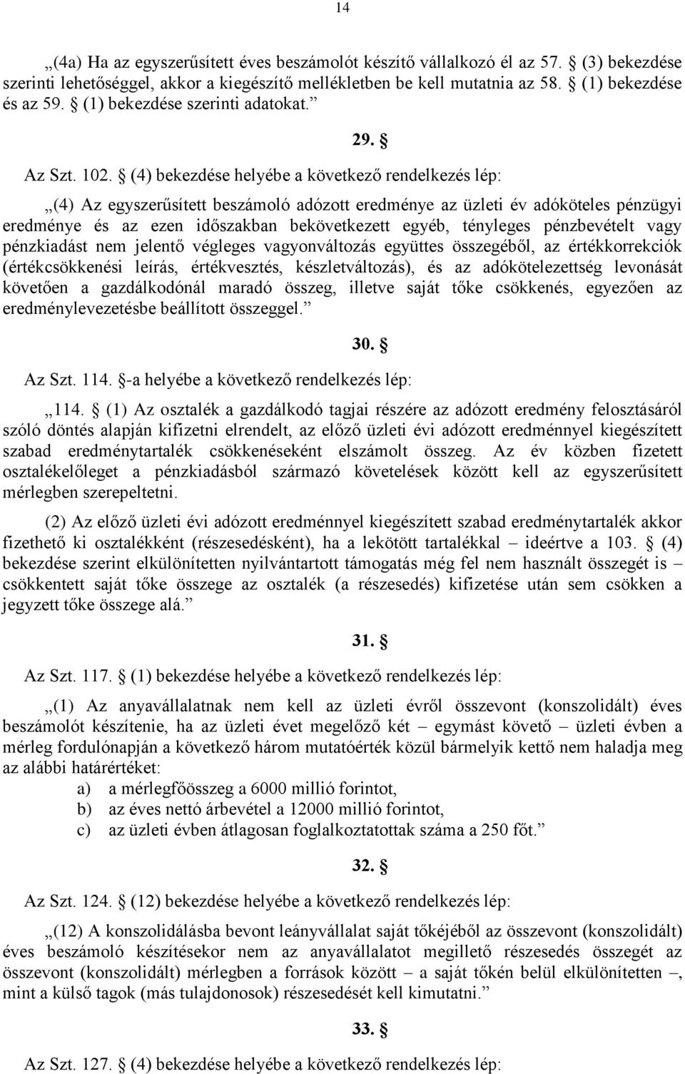 (4) bekezdése helyébe a következő rendelkezés lép: (4) Az egyszerűsített beszámoló adózott eredménye az üzleti év adóköteles pénzügyi eredménye és az ezen időszakban bekövetkezett egyéb, tényleges