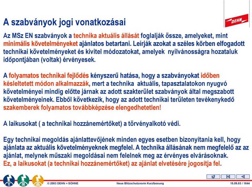 A folyamatos technikai fejlődés kényszerű hatása, hogy a szabványokat időben késleltetett módon alkalmazzák, mert a technika aktuális, tapasztalatokon nyugvó követelményei mindig előtte járnak az