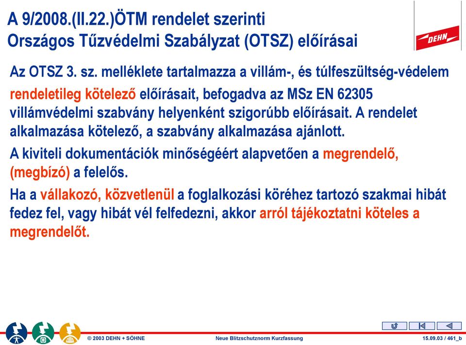 melléklete tartalmazza a villám-, és túlfeszültség-védelem rendeletileg kötelező előírásait, befogadva az MSz EN 62305 villámvédelmi szabvány