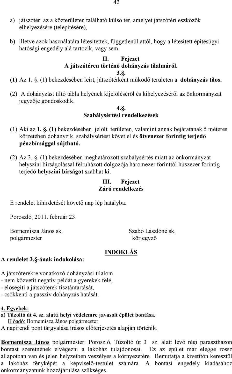 (2) A dohányzást tiltó tábla helyének kijelöléséről és kihelyezéséről az önkormányzat jegyzője gondoskodik. 4.. Szabálysértési rendelkezések (1) Aki az 1.