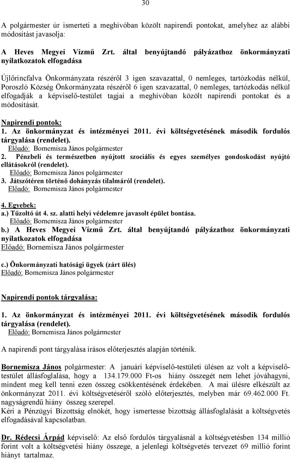 nemleges, tartózkodás nélkül elfogadják a képviselő-testület tagjai a meghívóban közölt napirendi pontokat és a módosítását. Napirendi pontok: 1. Az önkormányzat és intézményei 2011.