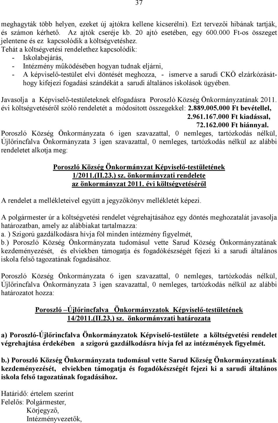 Tehát a költségvetési rendelethez kapcsolódik: - Iskolabejárás, - Intézmény működésében hogyan tudnak eljárni, - A képviselő-testület elvi döntését meghozza, - ismerve a sarudi CKÖ elzárkózásáthogy