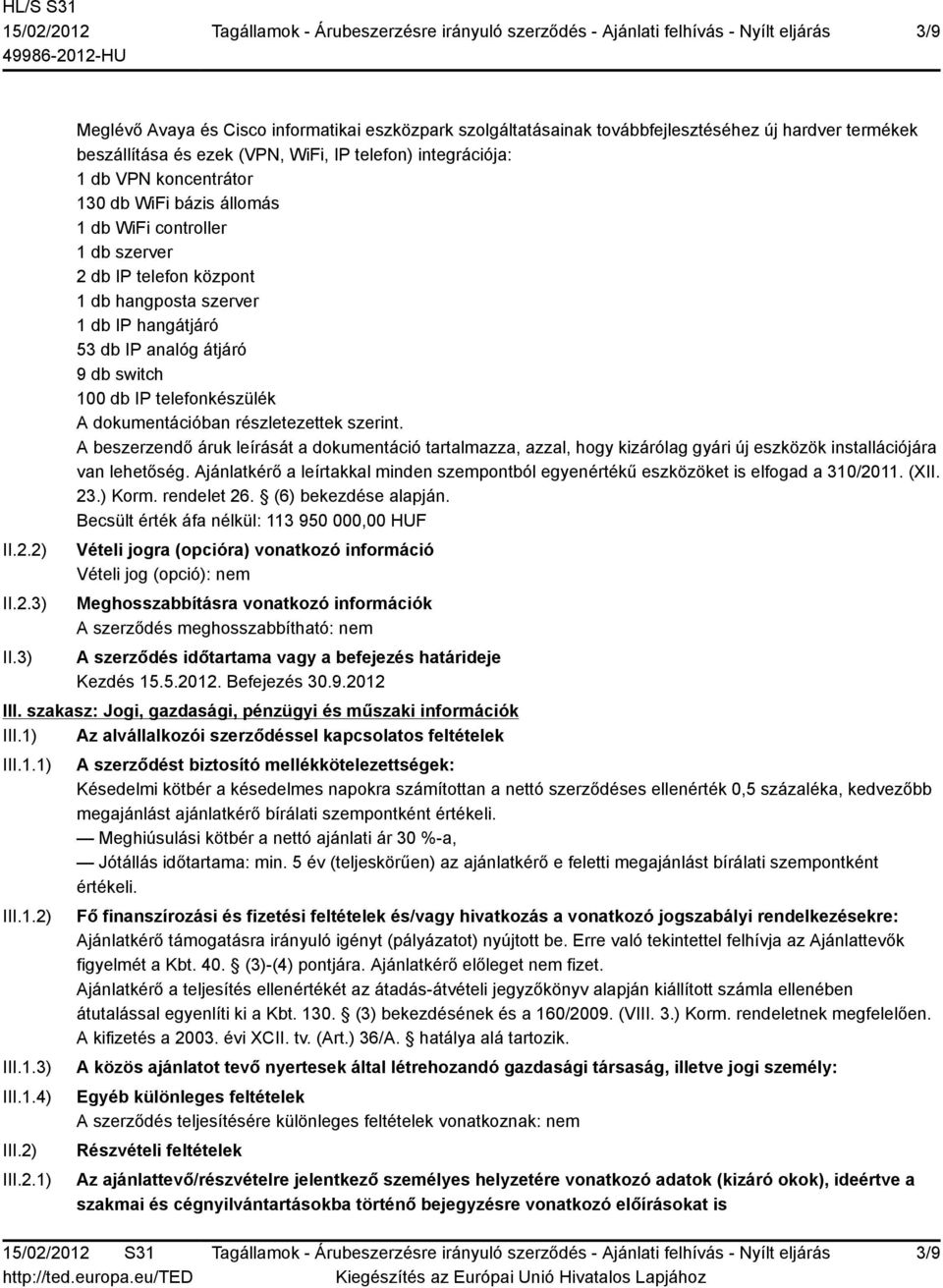 WiFi bázis állomás 1 db WiFi controller 1 db szerver 2 db IP telefon központ 1 db hangposta szerver 1 db IP hangátjáró 53 db IP analóg átjáró 9 db switch 100 db IP telefonkészülék A dokumentációban