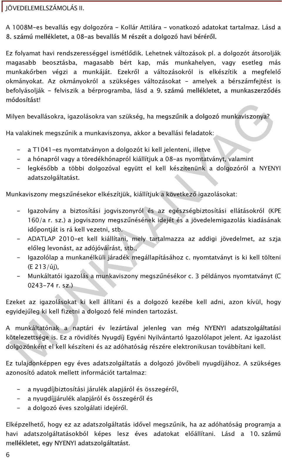 Ezekről a változásokról is elkészítik a megfelelő okmányokat. Az okmányokról a szükséges változásokat - amelyek a bérszámfejtést is befolyásolják - felviszik a bérprogramba, lásd a 9.