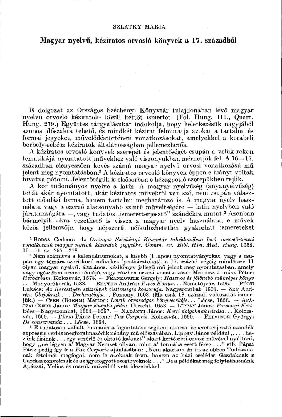 ) Együttes tárgyalásukat indokolja, hogy keletkezésük nagyjából azonos időszakra tehető, és mindkét kézirat felmutatja azokat a tartalmi és formai jegyeket, művelődéstörténeti vonatkozásokat,