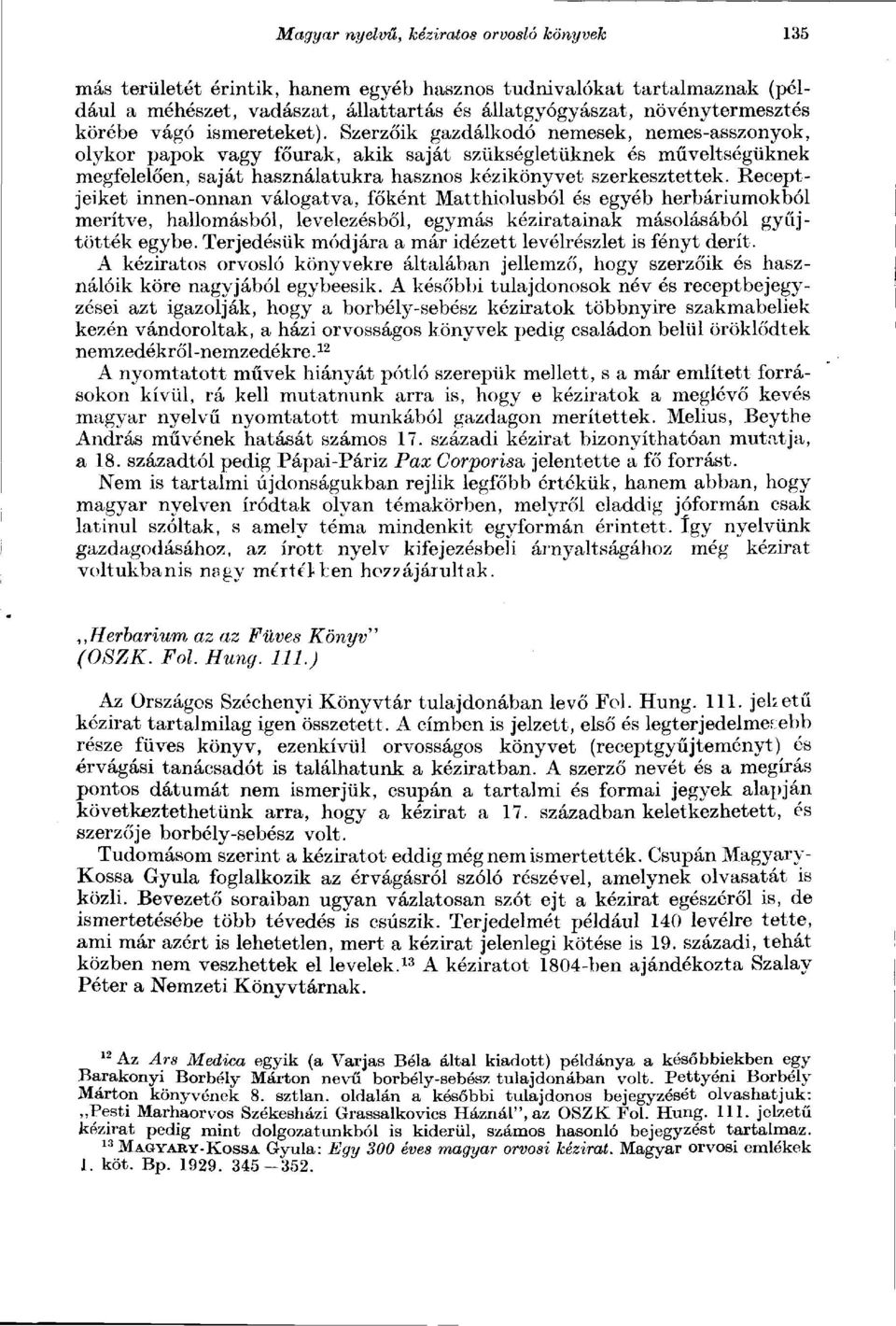 Szerzőik gazdálkodó nemesek, nemes-asszonyok, olykor papok vagy főurak, akik saját szükségletüknek és műveltségüknek megfelelően, saját használatukra hasznos kézikönyvet szerkesztettek.