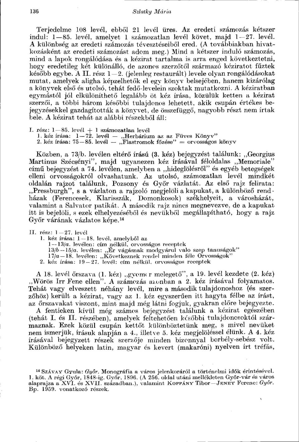 ) Mind a kétszer induló számozás, mind a lapok rongálódása és a kézirat tartalma is arra enged következtetni, hogy eredetileg két különálló, de azonos szerzőtől származó kéziratot fűztek később egybe.