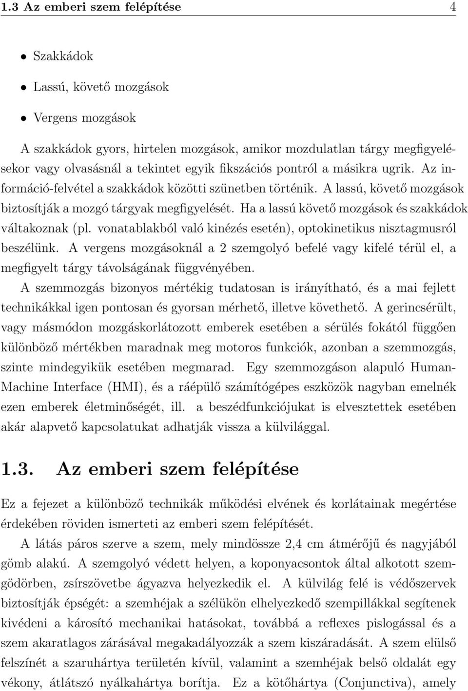 Ha a lassú követő mozgások és szakkádok váltakoznak (pl. vonatablakból való kinézés esetén), optokinetikus nisztagmusról beszélünk.