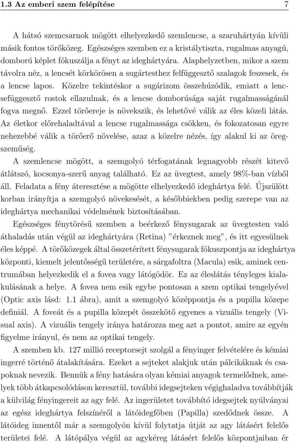 Alaphelyzetben, mikor a szem távolra néz, a lencsét körkörösen a sugártesthez felfüggesztő szalagok feszesek, és a lencse lapos.