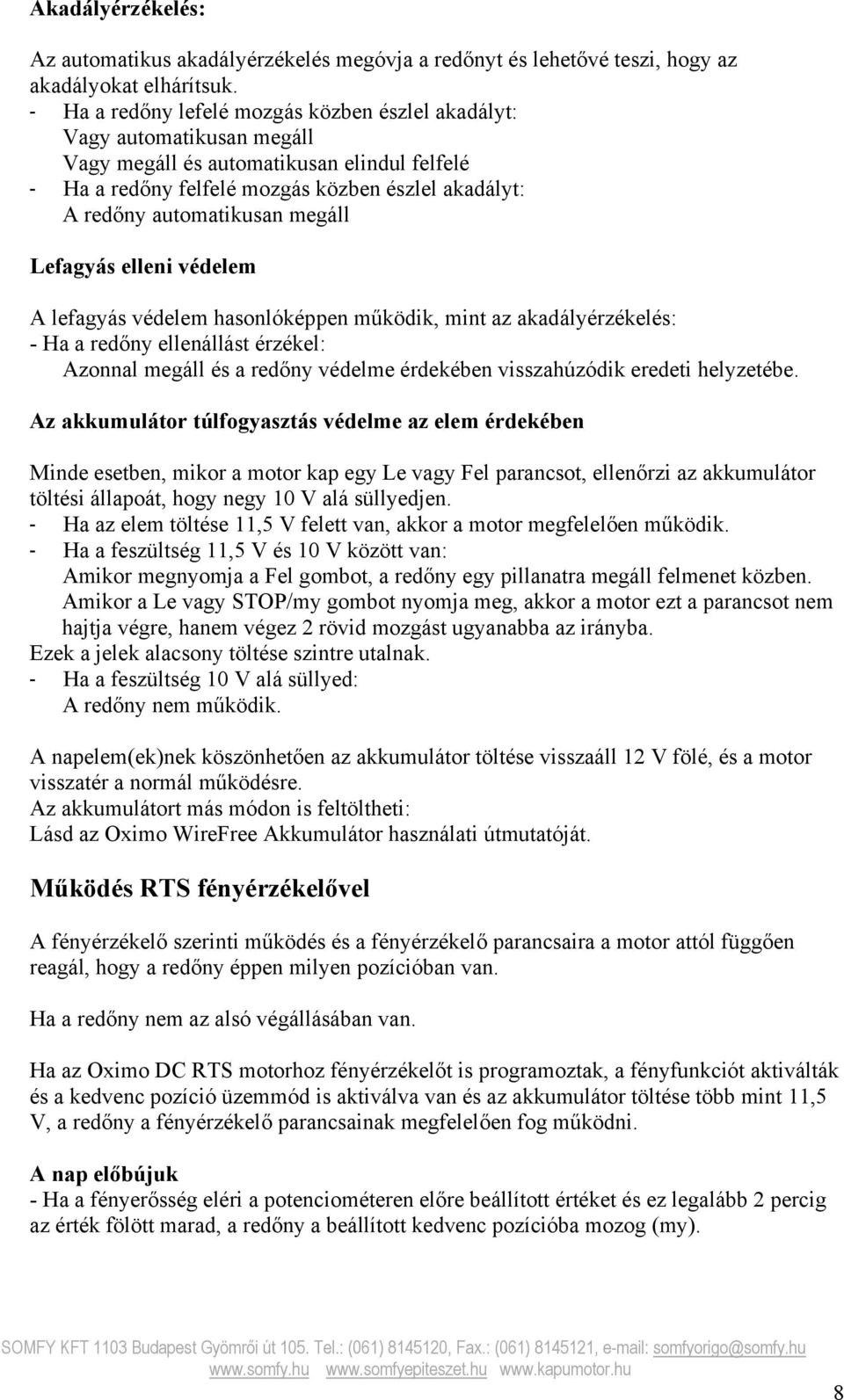 megáll Lefagyás elleni védelem A lefagyás védelem hasonlóképpen működik, mint az akadályérzékelés: - Ha a redőny ellenállást érzékel: Azonnal megáll és a redőny védelme érdekében visszahúzódik