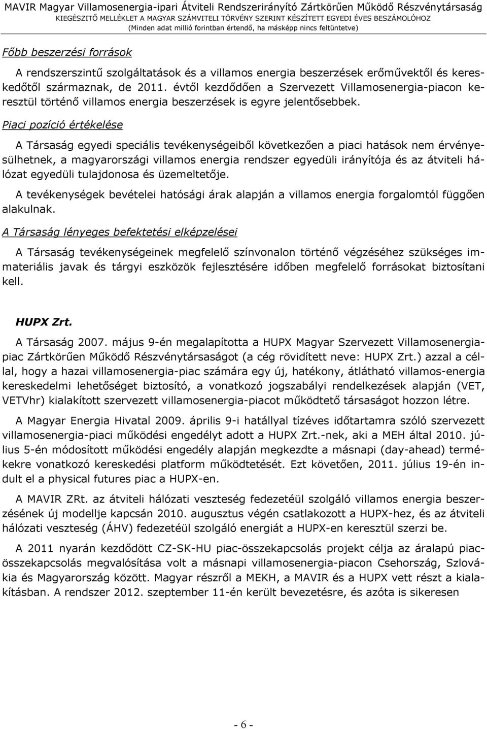 Piaci pozíció értékelése A Társaság egyedi speciális tevékenységeiből következően a piaci hatások nem érvényesülhetnek, a magyarországi villamos energia rendszer egyedüli irányítója és az átviteli