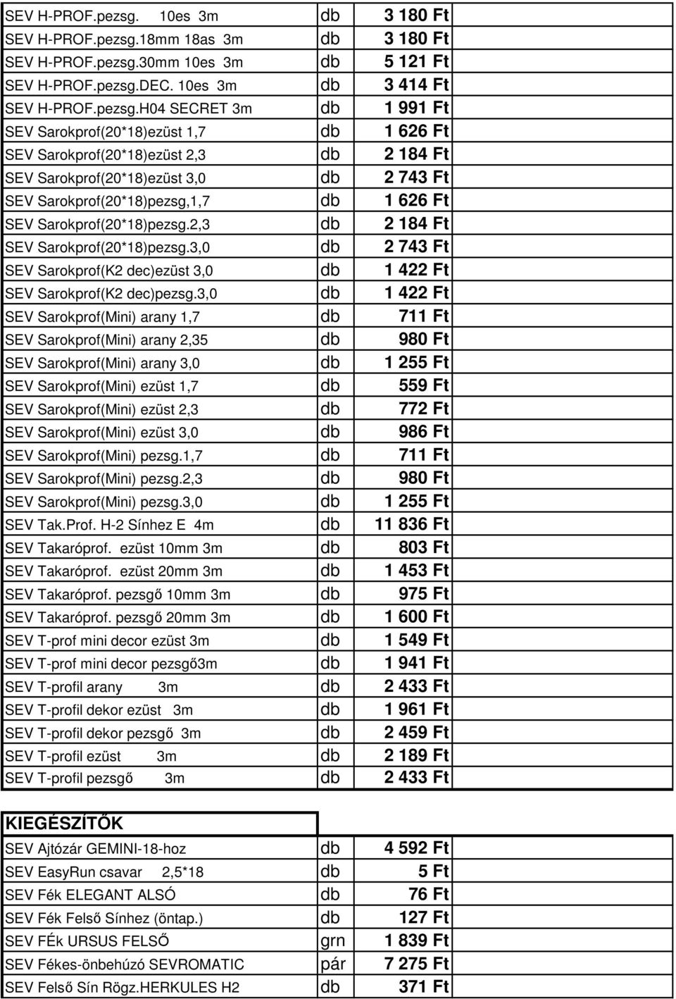 10es 3m db 3 414 Ft H04 SECRET 3m db 1 991 Ft SEV Sarokprof(20*18)ezüst 1,7 db 1 626 Ft SEV Sarokprof(20*18)ezüst 2,3 db 2 184 Ft SEV Sarokprof(20*18)ezüst 3,0 db 2 743 Ft SEV