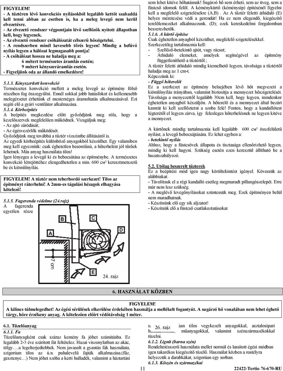 Mindig a befúvó nyílás legyen a hálózat legmagasabb pontja! - A csőhálózat hossza ne haladja meg a: 6 métert természetes áramlás esetén; 9 métert kényszeráramlás esetén.