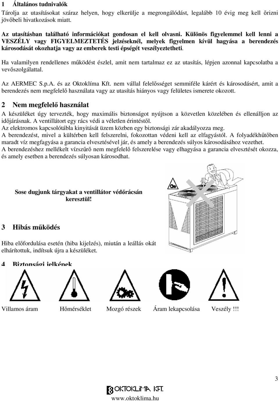 Különös figyelemmel kell lenni a VESZÉLY vagy FIGYELMEZTETÉS jelzéseknél, melyek figyelmen kívül hagyása a berendezés károsodását okozhatja vagy az emberek testi épségét veszélyeztetheti.