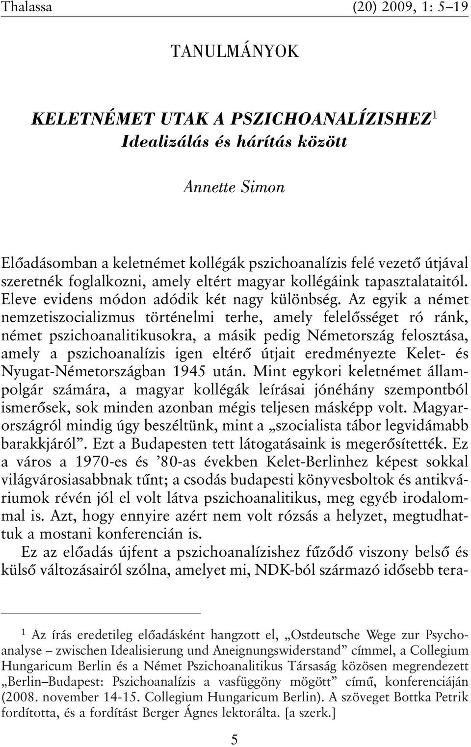 Az egyik a német nemzetiszocializmus történelmi terhe, amely felelõsséget ró ránk, német pszichoanalitikusokra, a másik pedig Németország felosztása, amely a pszichoanalízis igen eltérõ útjait