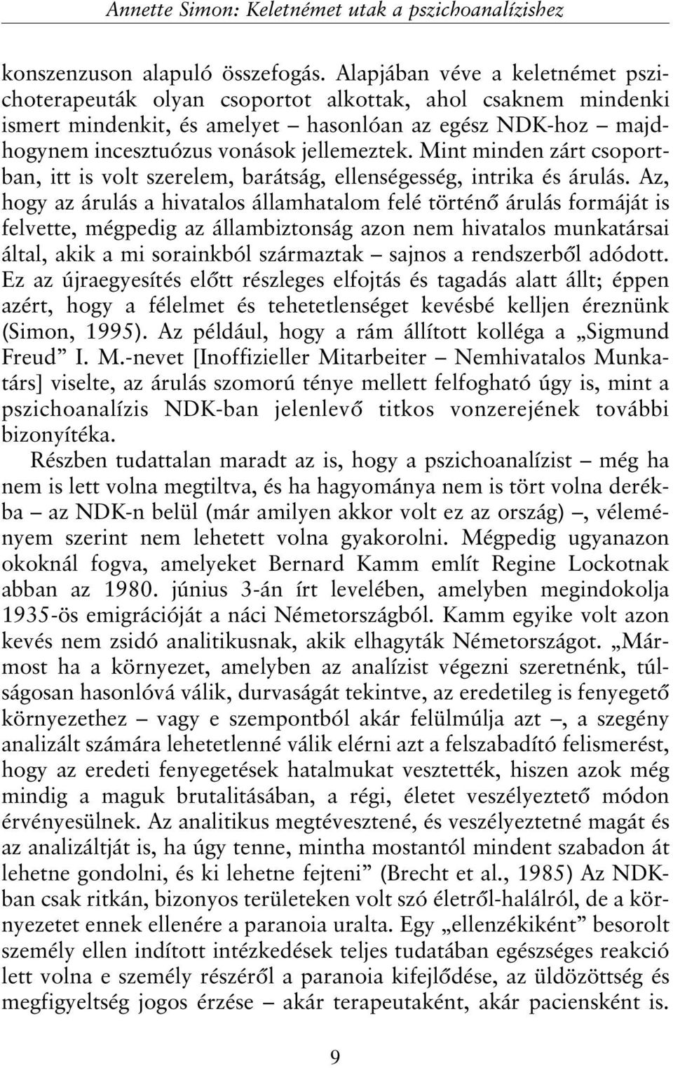 Mint minden zárt csoportban, itt is volt szerelem, barátság, ellenségesség, intrika és árulás.
