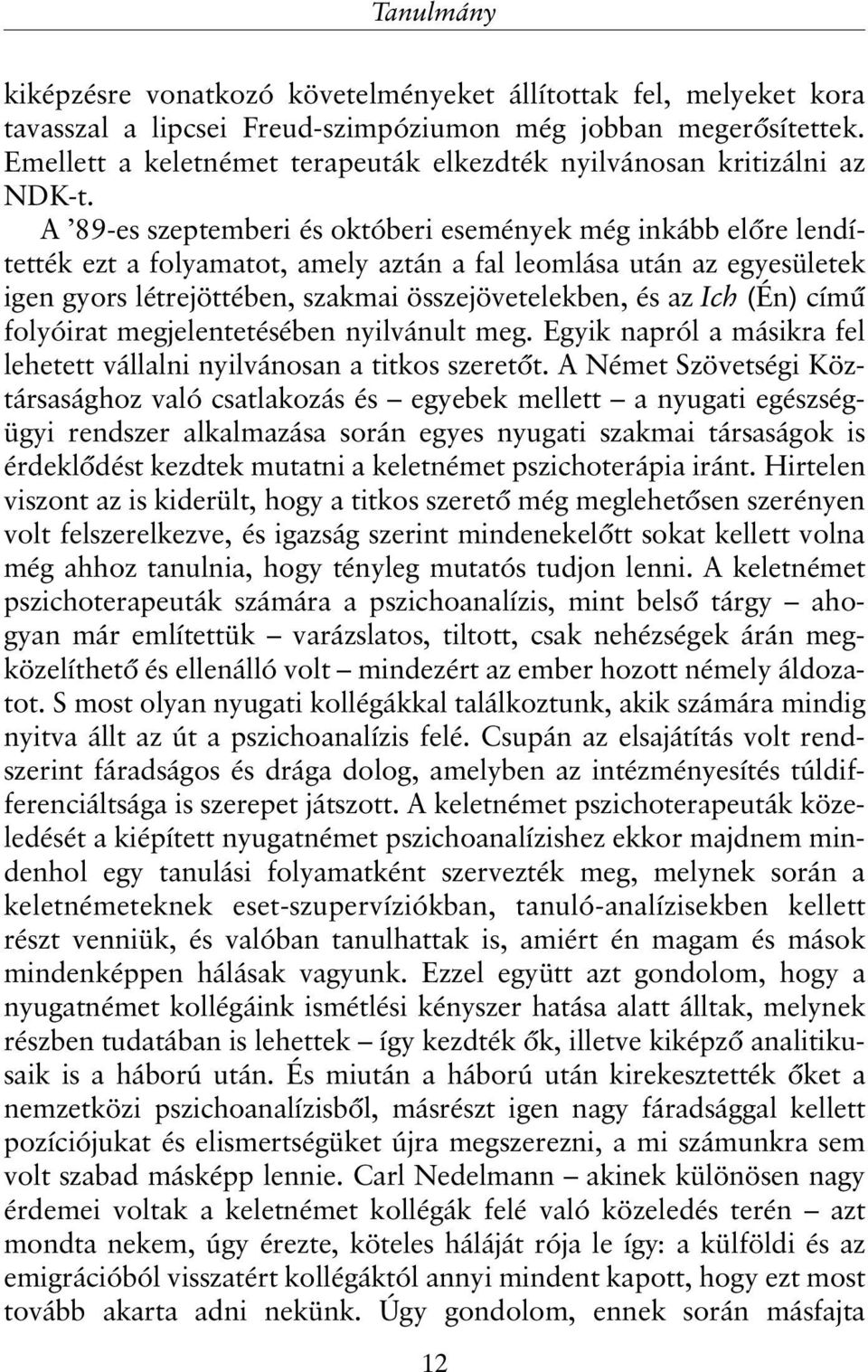 A 89-es szeptemberi és októberi események még inkább elõre lendítették ezt a folyamatot, amely aztán a fal leomlása után az egyesületek igen gyors létrejöttében, szakmai összejövetelekben, és az Ich