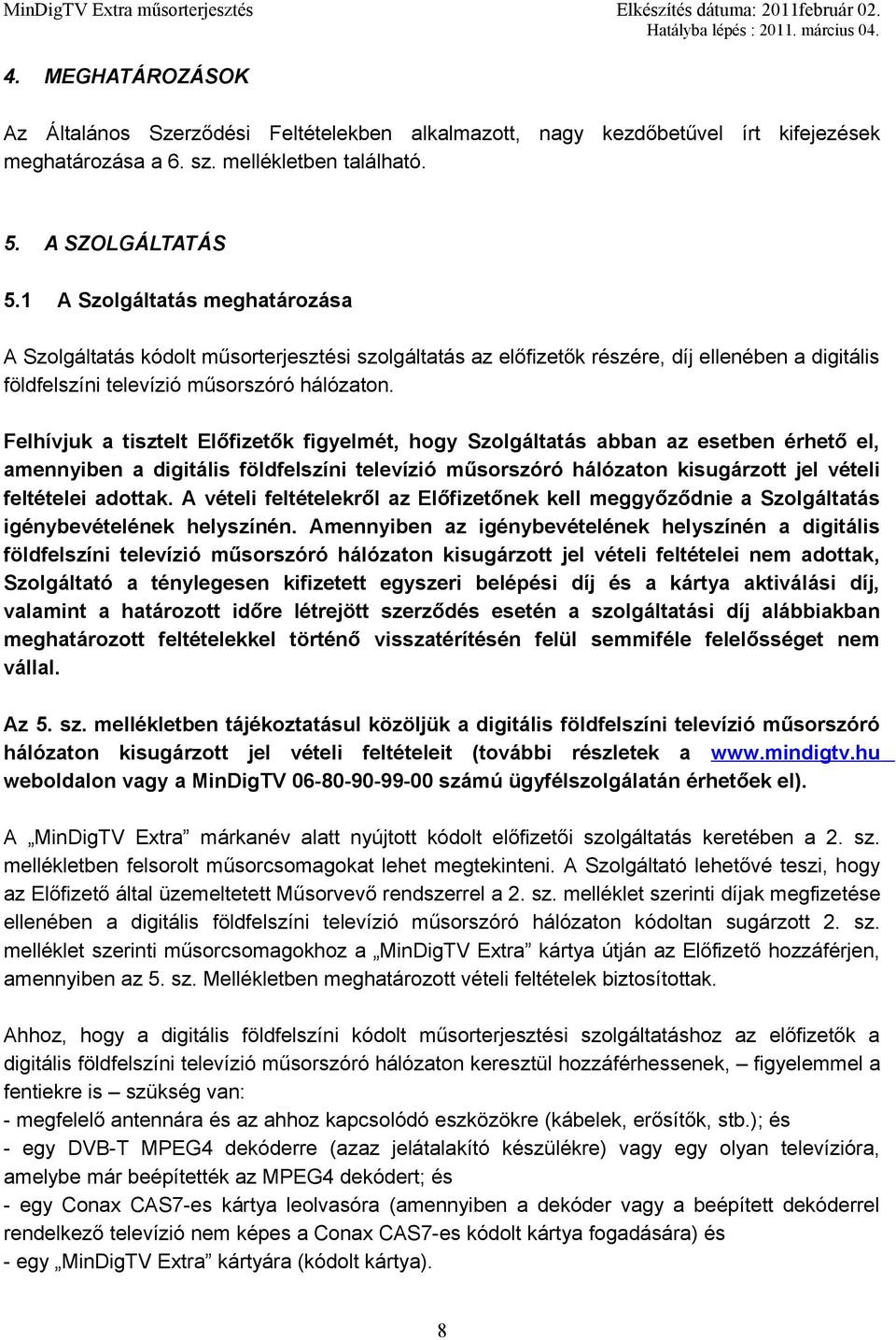 Felhívjuk a tisztelt Előfizetők figyelmét, hogy Szolgáltatás abban az esetben érhető el, amennyiben a digitális földfelszíni televízió műsorszóró hálózaton kisugárzott jel vételi feltételei adottak.