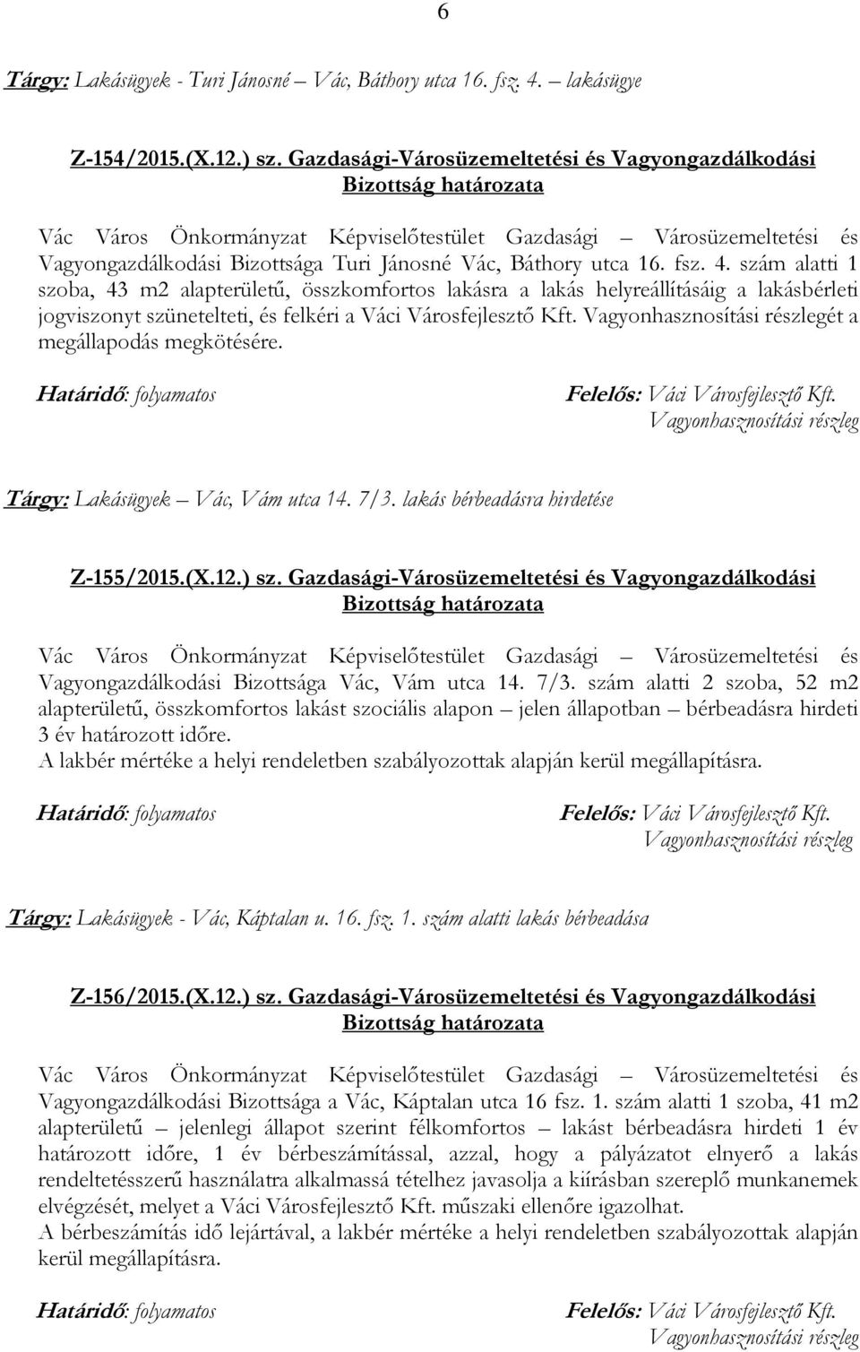 szám alatti 1 szoba, 43 m2 alapterületű, összkomfortos lakásra a lakás helyreállításáig a lakásbérleti jogviszonyt szünetelteti, és felkéri a Váci Városfejlesztő Kft. ét a megállapodás megkötésére.