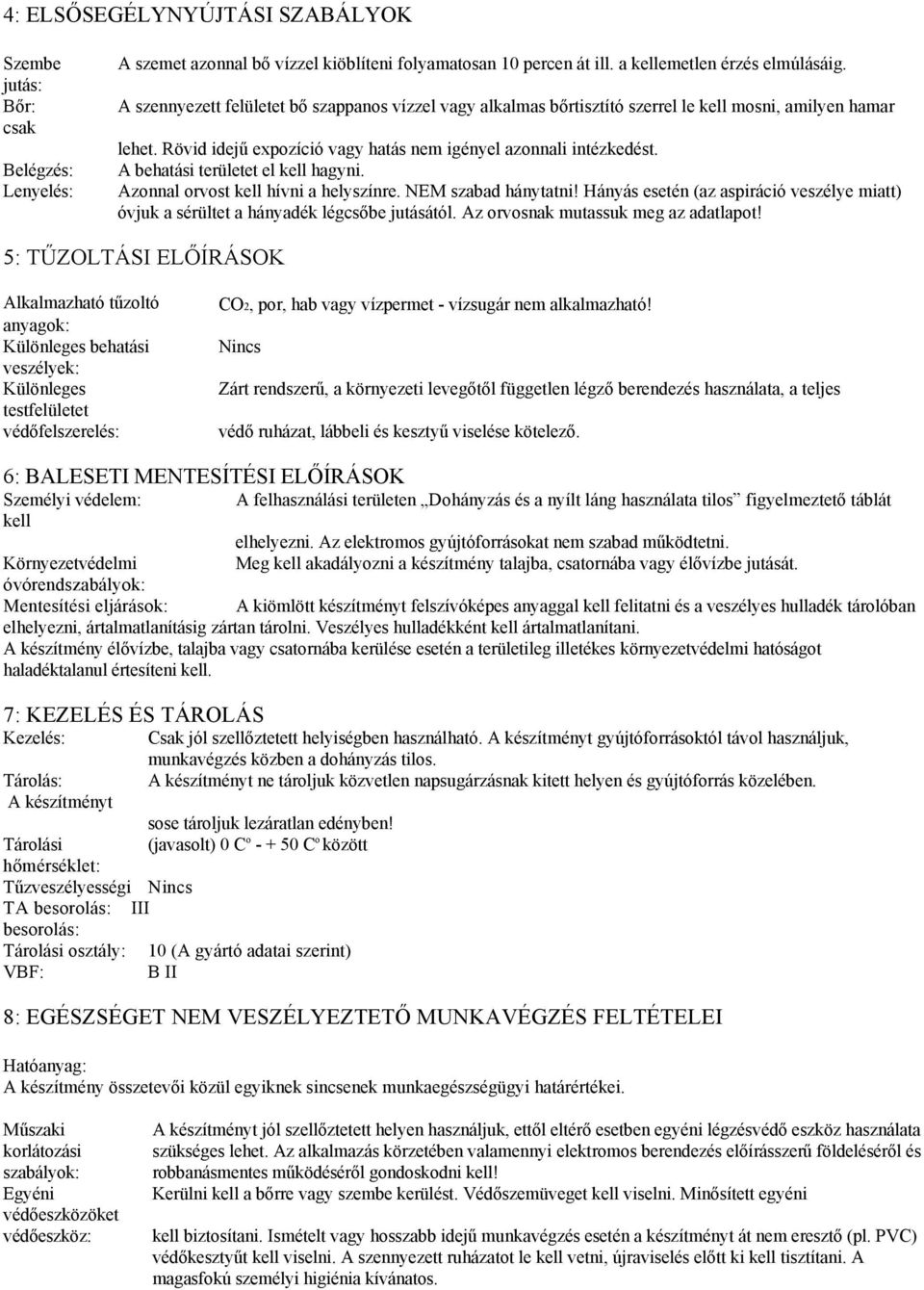 A behatási területet el kell hagyni. Azonnal orvost kell hívni a helyszínre. NEM szabad hánytatni! Hányás esetén (az aspiráció veszélye miatt) óvjuk a sérültet a hányadék légcsőbe jutásától.