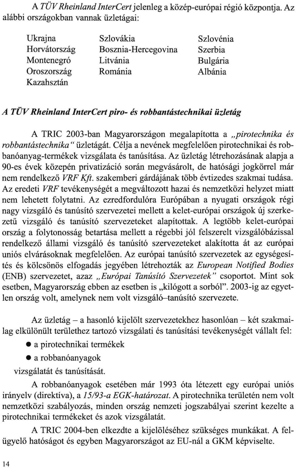 Intereert piro- és robbantástechnikai üzletág A TRIC 2003-ban Magyarországon megalapította a "pirotechnika és robbantástechnika" üzletágát Célja a nevének megfelelöen pirotechnikai és