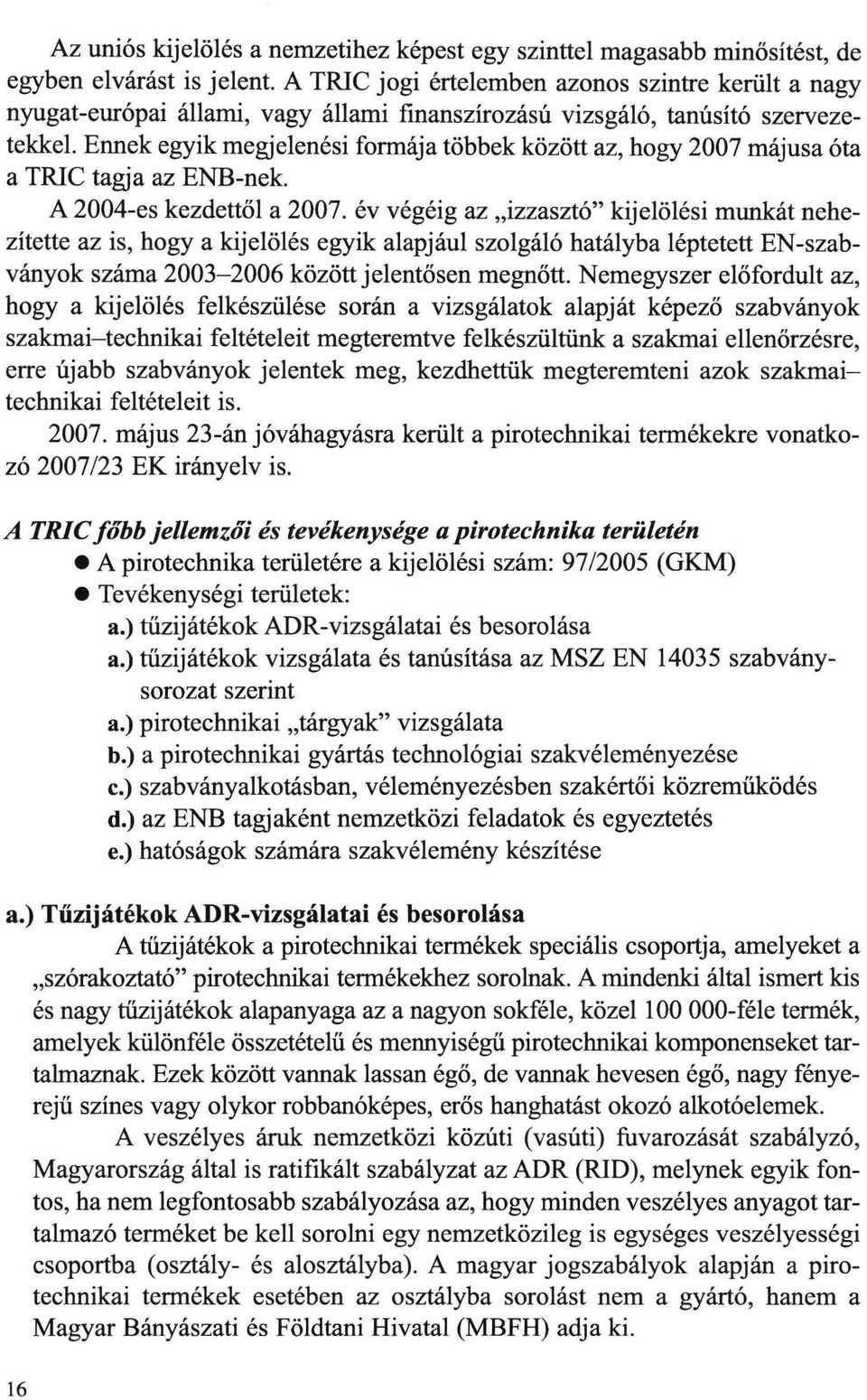 Ennek egyik megjelenési formája többek között az, hogy 2007 májusa óta a TRIC tagja az ENB-nek. A 2004-es kezdettől a 2007.