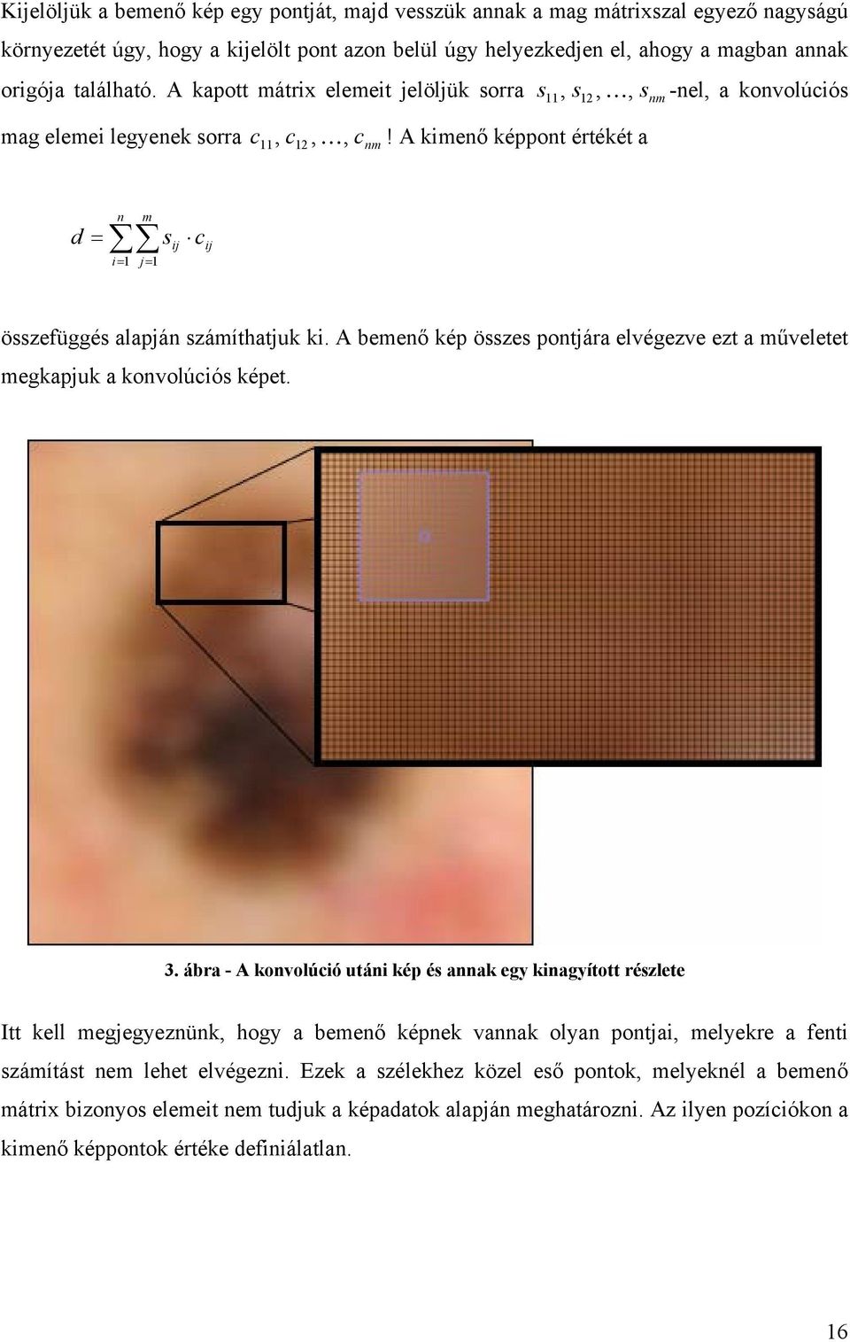 A kimenő képpont értékét a d = n m i= 1 j= 1 s ij c ij összefüggés alapján számíthatjuk ki. A bemenő kép összes pontjára elvégezve ezt a műveletet megkapjuk a konvolúciós képet. 3.