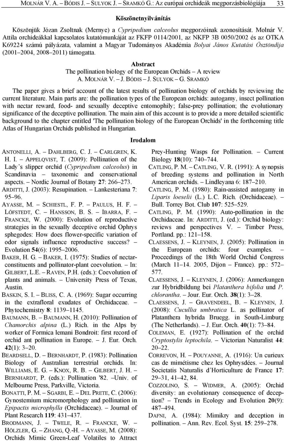 Attila orchideákkal kapcsolatos kutatómunkáját az FKFP 0114/2001, az NKFP 3B 0050/2002 és az OTKA K69224 számú pályázata, valamint a Magyar Tudományos Akadémia Bolyai János Kutatási Ösztöndíja