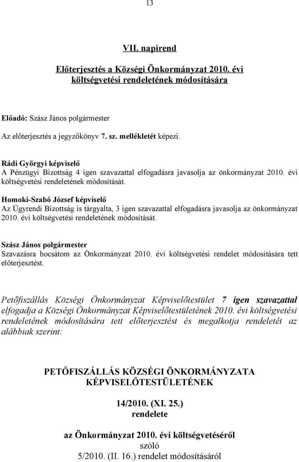 Az Ügyrendi Bizottság is tárgyalta, 3 igen szavazattal elfogadásra javasolja az önkormányzat 2010. évi költségvetési rendeletének módosítását. Szavazásra bocsátom az Önkormányzat 2010.