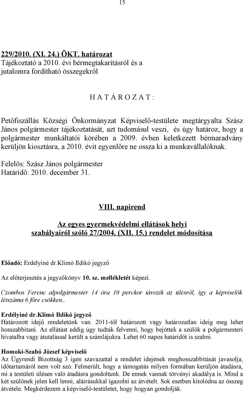 tudomásul veszi, és úgy határoz, hogy a polgármester munkáltatói körében a 2009. évben keletkezett bérmaradvány kerüljön kiosztásra, a 2010. évit egyenlőre ne ossza ki a munkavállalóknak.