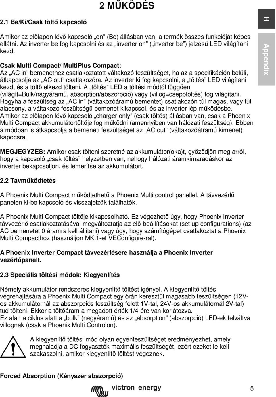 Csak Multi Compact/ MultiPlus Compact: Az AC in bemenethez csatlakoztatott váltakozó feszültséget, ha az a specifikáción belüli, átkapcsolja az AC out csatlakozóra.