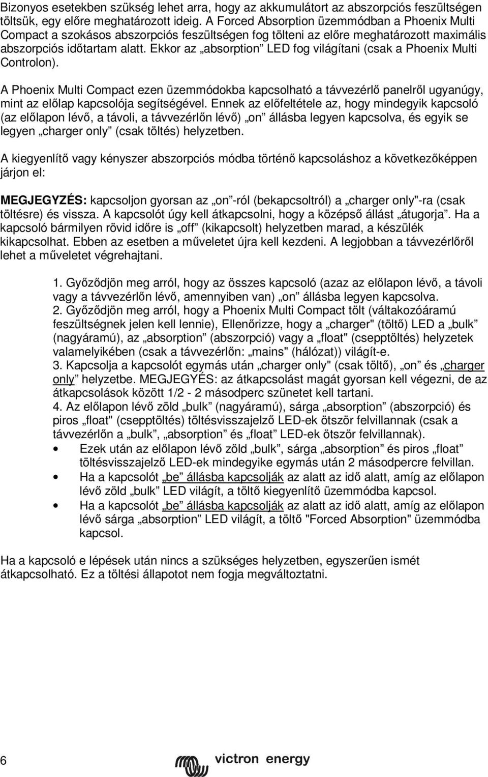 Ekkor az absorption LED fog világítani (csak a Phoenix Multi Controlon). A Phoenix Multi Compact ezen üzemmódokba kapcsolható a távvezérlő panelről ugyanúgy, mint az előlap kapcsolója segítségével.