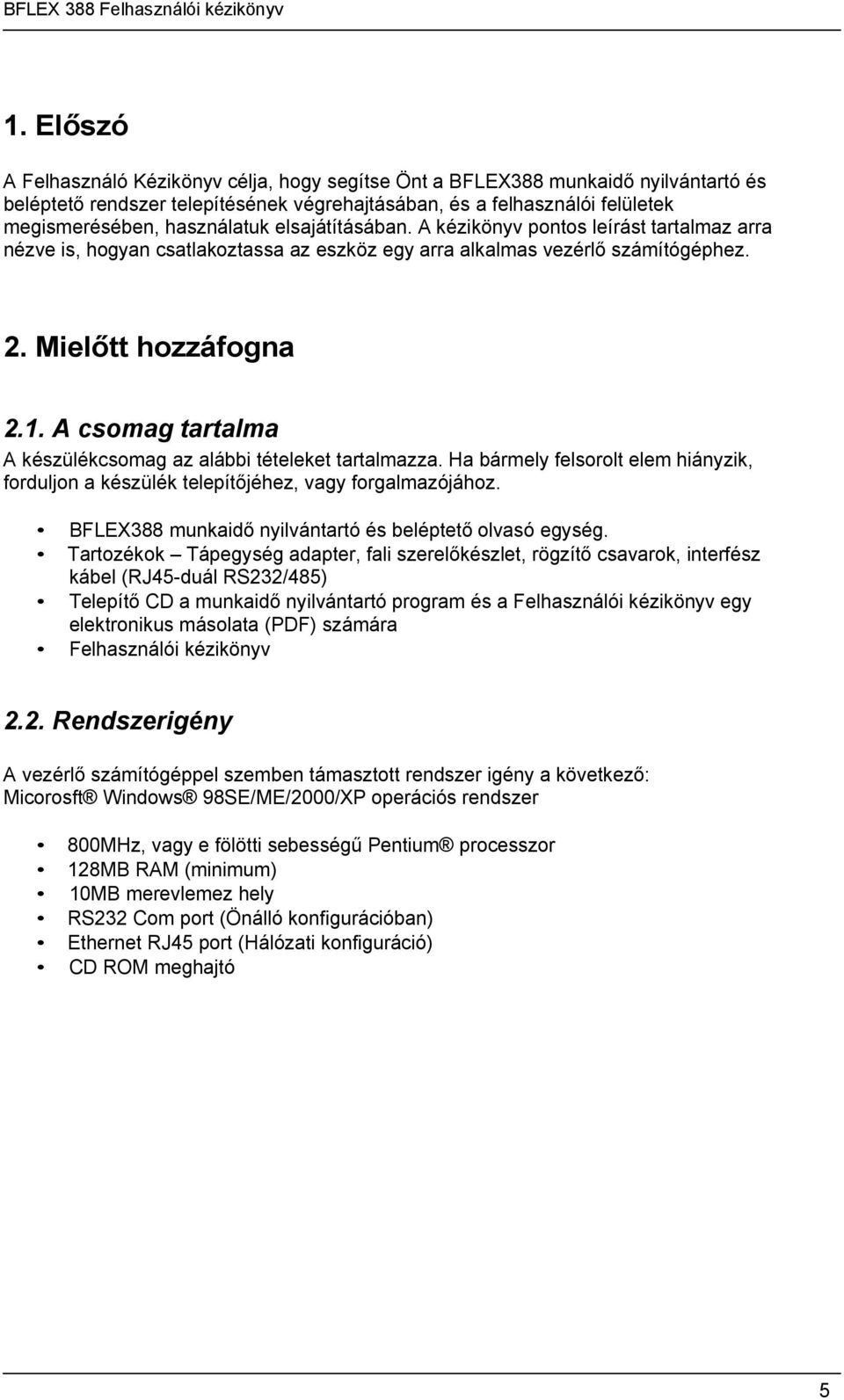 A csomag tartalma A készülékcsomag az alábbi tételeket tartalmazza. Ha bármely felsorolt elem hiányzik, forduljon a készülék telepítıjéhez, vagy forgalmazójához.