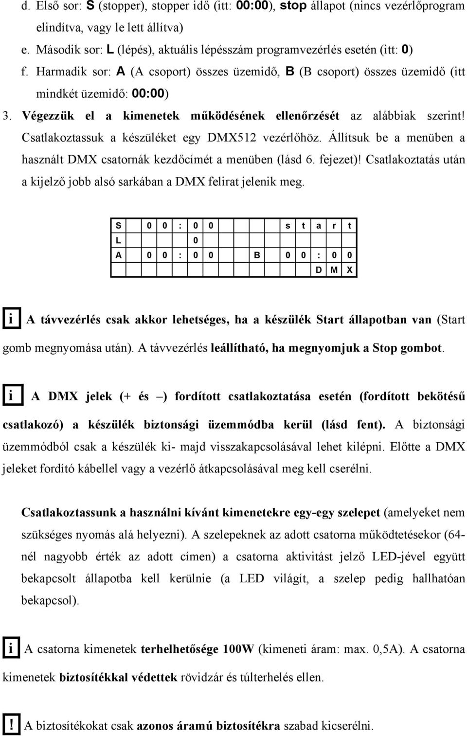 Csatlakoztassuk a készüléket egy DMX512 vezérlőhöz. Állítsuk be a menüben a használt DMX csatornák kezdőcímét a menüben (lásd 6. fejezet)!