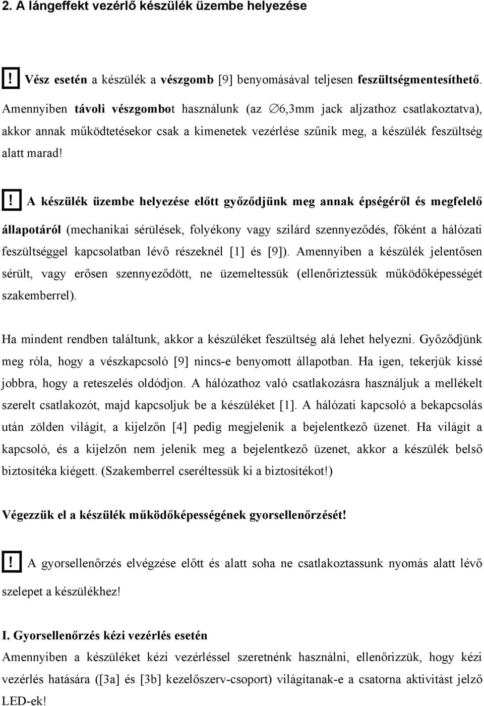 ! A készülék üzembe helyezése előtt győződjünk meg annak épségéről és megfelelő állapotáról (mechanikai sérülések, folyékony vagy szilárd szennyeződés, főként a hálózati feszültséggel kapcsolatban