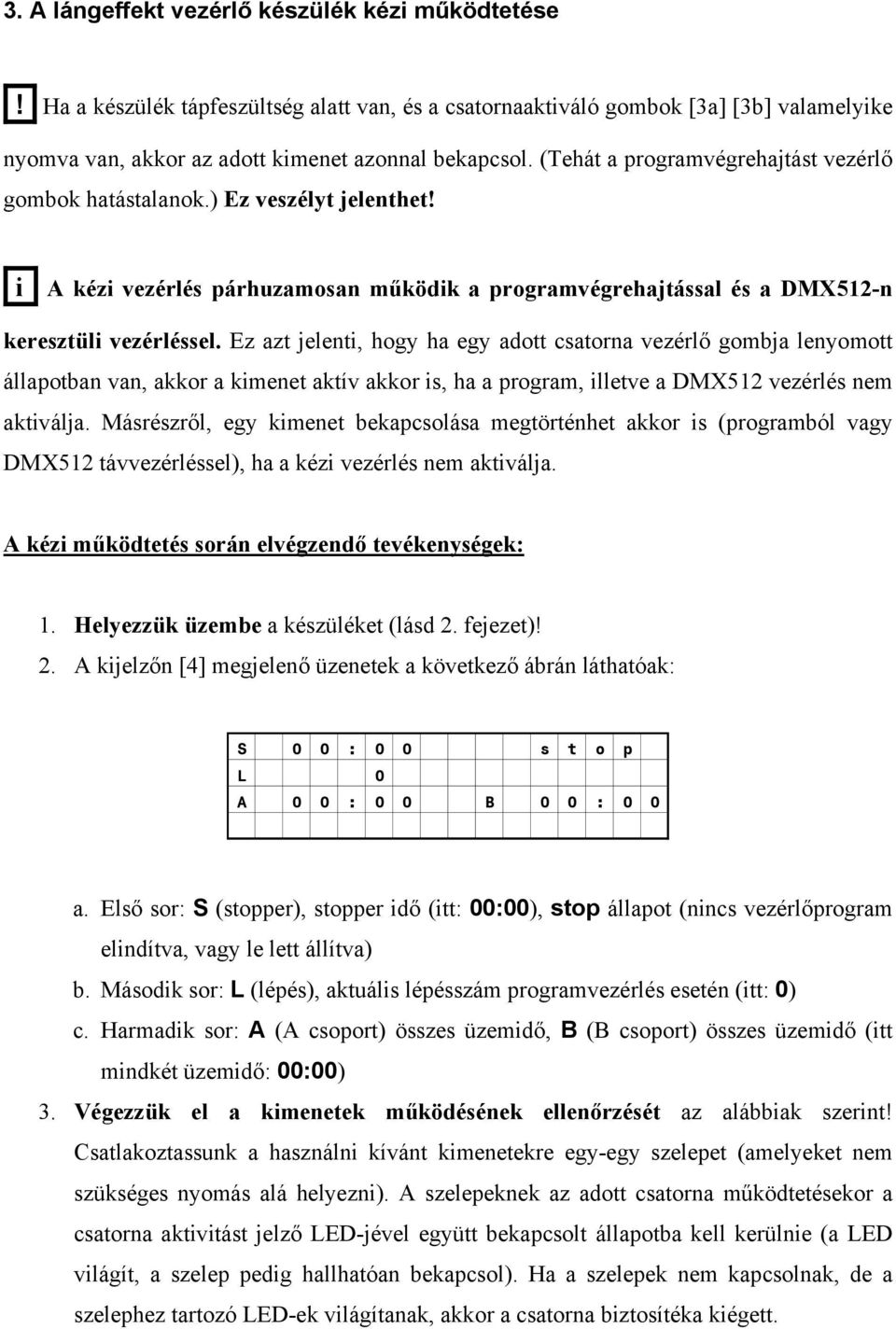 Ez azt jelenti, hogy ha egy adott csatorna vezérlő gombja lenyomott állapotban van, akkor a kimenet aktív akkor is, ha a program, illetve a DMX512 vezérlés nem aktiválja.