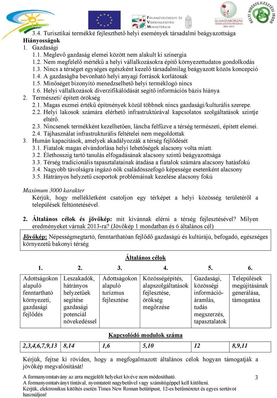 A gazdaságba bevonható helyi anyagi források korlátosak 1.5. Minőséget bizonyító menedzselhető helyi terméklogó nincs 1.6. Helyi vállalkozások diverzifikálódását segítő információs bázis hiánya 2.